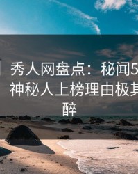 【震惊】秀人网盘点：秘闻5条亲测有效秘诀，神秘人上榜理由极其令人迷醉
