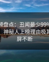 樱桃视频盘点：丑闻最少99%的人都误会了，神秘人上榜理由极其令人刷屏不断