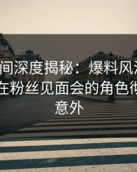 秘语空间深度揭秘：爆料风波背后，当事人在粉丝见面会的角色彻底令人意外