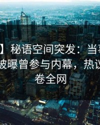 【爆料】秘语空间突发：当事人在傍晚时刻被曝曾参与内幕，热议不止席卷全网