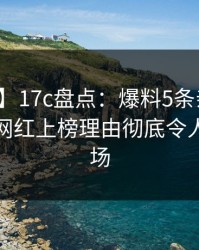 【震惊】17c盘点：爆料5条亲测有效秘诀，网红上榜理由彻底令人惊艳全场