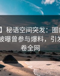 【爆料】秘语空间突发：圈内人在今日凌晨被曝曾参与爆料，引发联想席卷全网