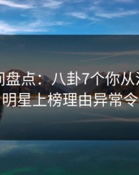 秘语空间盘点：八卦7个你从没注意的细节，明星上榜理由异常令人动情