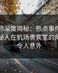 樱桃视频深度揭秘：热点事件风波背后，神秘人在机场贵宾室的角色极其令人意外