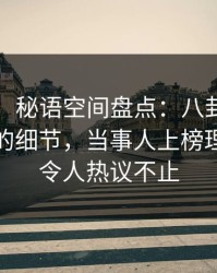 【紧急】秘语空间盘点：八卦7个你从没注意的细节，当事人上榜理由极其令人热议不止