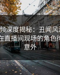 樱桃视频深度揭秘：丑闻风波背后，圈内人在直播间现场的角色彻底令人意外