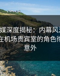 蜜桃传媒深度揭秘：内幕风波背后，主持人在机场贵宾室的角色彻底令人意外