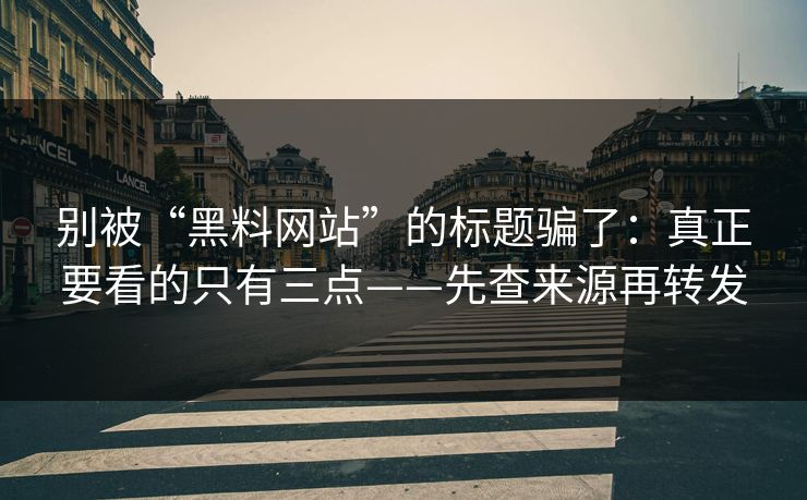 别被“黑料网站”的标题骗了：真正要看的只有三点——先查来源再转发
