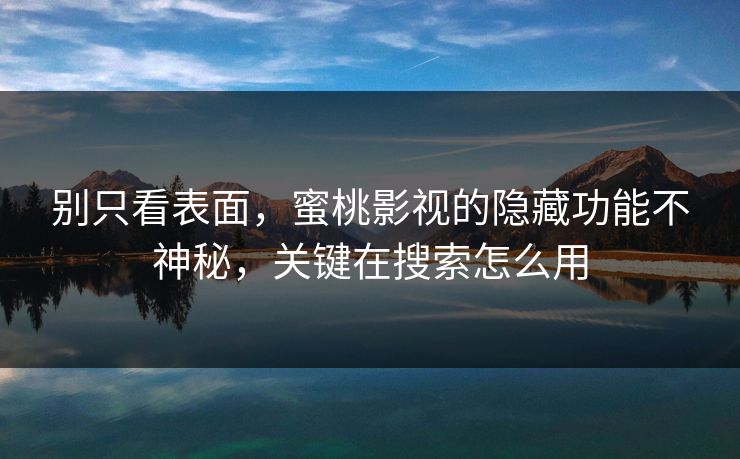 别只看表面,蜜桃影视的隐藏功能不神秘,关键在搜索怎么用 别只看表面,蜜桃影视的隐藏功能不神秘,关键在搜索怎么用