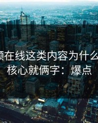 蜜桃视频在线这类内容为什么容易爆？核心就俩字：爆点