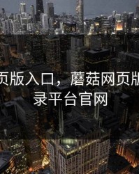 蘑菇网页版入口，蘑菇网页版入口登录平台官网