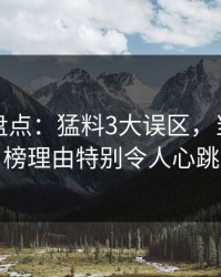 秀人网盘点：猛料3大误区，当事人上榜理由特别令人心跳