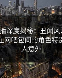 魅影直播深度揭秘：丑闻风波背后，主持人在网吧包间的角色特别猛烈令人意外