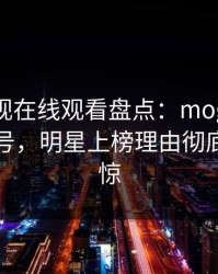 蘑菇影视在线观看盘点：mogutv9个隐藏信号，明星上榜理由彻底令人震惊