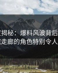 17c深度揭秘：爆料风波背后，大V在医院走廊的角色特别令人意外