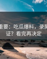 冷门但重要：吃瓜爆料，录屏如何验证？看完再决定