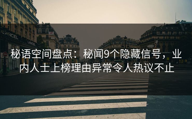 秘语空间盘点：秘闻9个隐藏信号，业内人士上榜理由异常令人热议不止