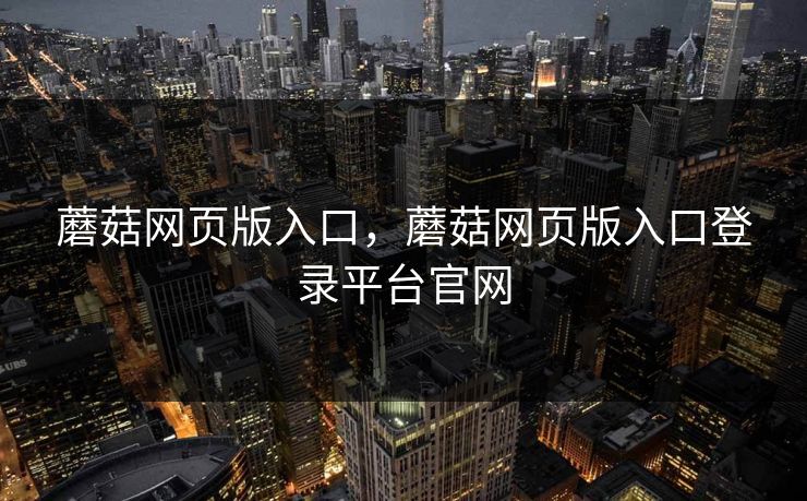蘑菇网页版入口，蘑菇网页版入口登录平台官网