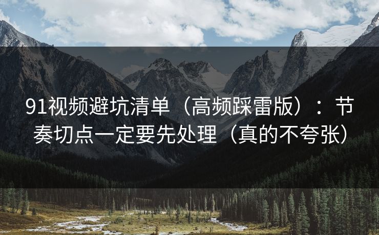 91视频避坑清单(高频踩雷版):节奏切点一定要先处理(真的不夸张) 91视频避坑清单(高频踩雷版):节奏切点一定要先处理(真的不夸张)